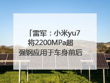 雷军：小米yu7将2200MPa超强钢应用于车身前后车门防撞梁