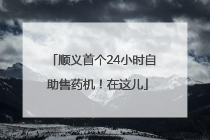 顺义首个24小时自助售药机！在这儿
