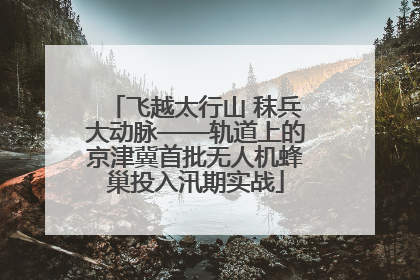 飞越太行山 秣兵大动脉——轨道上的京津冀首批无人机蜂巢投入汛期实战