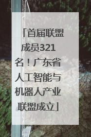 首届联盟成员321名！广东省人工智能与机器人产业联盟成立