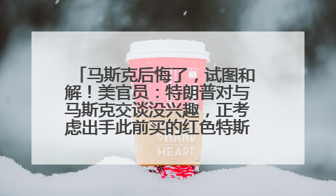 马斯克后悔了，试图和解！美官员：特朗普对与马斯克交谈没兴趣，正考虑出手此前买的红色特斯拉！特斯拉股价巨震