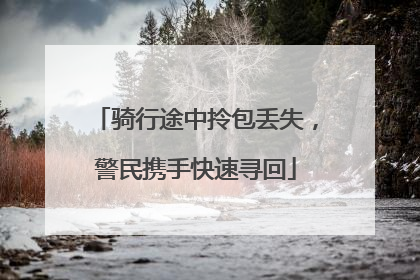 骑行途中拎包丢失，警民携手快速寻回