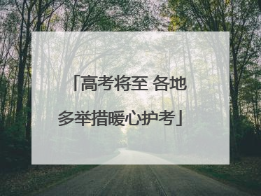 高考将至 各地多举措暖心护考