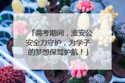 高考期间，淮安公安全力守护，为学子的梦想保驾护航！