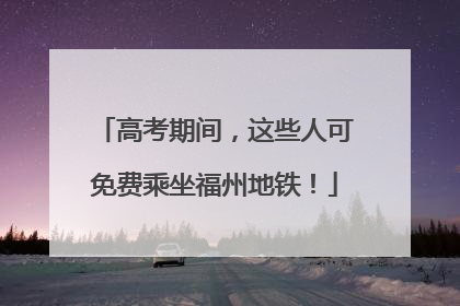 高考期间，这些人可免费乘坐福州地铁！