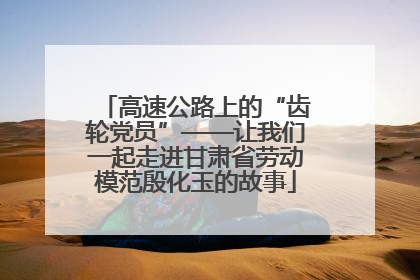高速公路上的“齿轮党员”——让我们一起走进甘肃省劳动模范殷化玉的故事