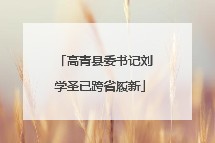 高青县委书记刘学圣已跨省履新