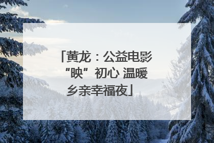 黄龙：公益电影“映”初心 温暖乡亲幸福夜