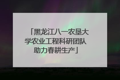 黑龙江八一农垦大学农业工程科研团队助力春耕生产