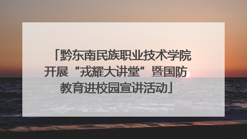 黔东南民族职业技术学院开展“戎耀大讲堂”暨国防教育进校园宣讲活动