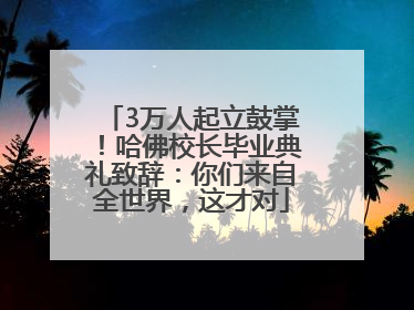 3万人起立鼓掌！哈佛校长毕业典礼致辞：你们来自全世界，这才对