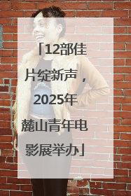 12部佳片绽新声，2025年麓山青年电影展举办