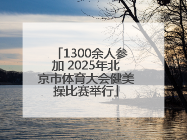 1300余人参加 2025年北京市体育大会健美操比赛举行