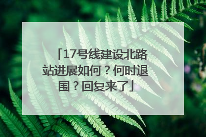 17号线建设北路站进展如何？何时退围？回复来了