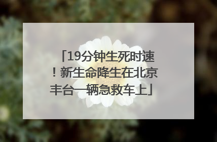 19分钟生死时速！新生命降生在北京丰台一辆急救车上