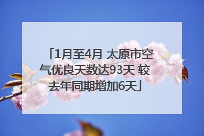 1月至4月 太原市空气优良天数达93天 较去年同期增加6天