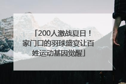 200人激战夏日！家门口的羽球盛宴让百姓运动基因觉醒