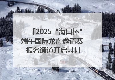2025“海口杯”端午国际龙舟邀请赛 报名通道开启↓↓↓