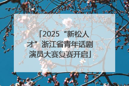 2025“新松人才”浙江省青年话剧演员大赛复赛开启