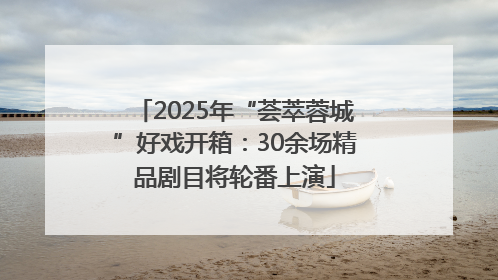 2025年“荟萃蓉城”好戏开箱：30余场精品剧目将轮番上演