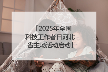2025年全国科技工作者日河北省主场活动启动