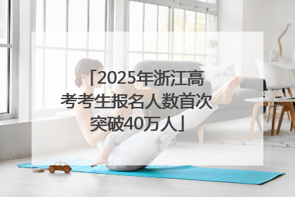 2025年浙江高考考生报名人数首次突破40万人