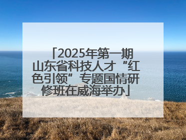 2025年第一期山东省科技人才“红色引领”专题国情研修班在威海举办