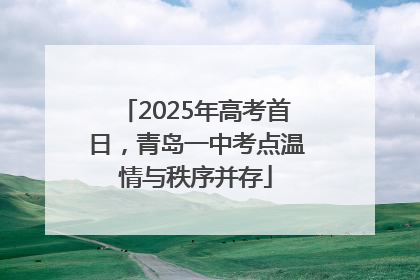 2025年高考首日，青岛一中考点温情与秩序并存