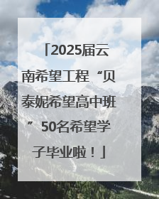 2025届云南希望工程“贝泰妮希望高中班”50名希望学子毕业啦！
