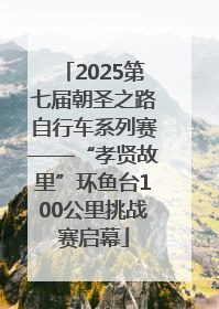 2025第七届朝圣之路自行车系列赛——“孝贤故里”环鱼台100公里挑战赛启幕