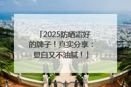 2025防晒霜好的牌子！真实分享：显白又不油腻！