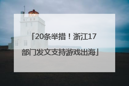 20条举措！浙江17部门发文支持游戏出海