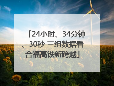 24小时、34分钟、30秒 三组数据看合福高铁新跨越