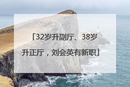 32岁升副厅、38岁升正厅，刘会英有新职