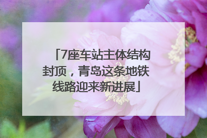 7座车站主体结构封顶，青岛这条地铁线路迎来新进展