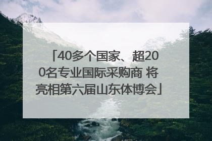 40多个国家、超200名专业国际采购商 将亮相第六届山东体博会