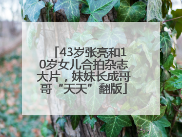 43岁张亮和10岁女儿合拍杂志大片，妹妹长成哥哥“天天”翻版