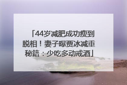 44岁减肥成功瘦到脱相！妻子曝贾冰减重秘籍：少吃多动戒酒