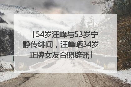 54岁汪峰与53岁宁静传绯闻，汪峰晒34岁正牌女友合照辟谣