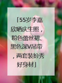 55岁李嘉欣晒庆生照，粉色蕾丝裙、黑色深V吊带，两套装扮秀好身材