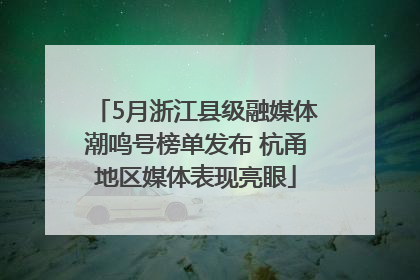 5月浙江县级融媒体潮鸣号榜单发布 杭甬地区媒体表现亮眼
