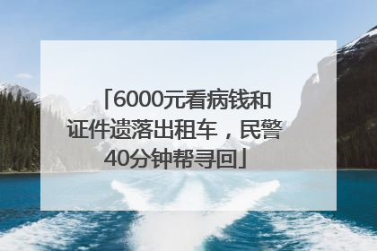 6000元看病钱和证件遗落出租车，民警40分钟帮寻回