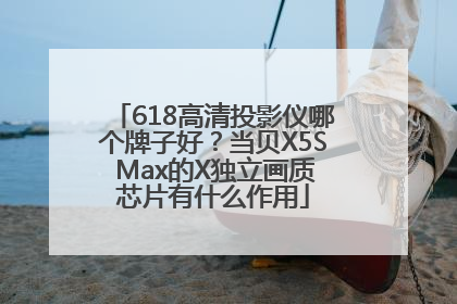 618高清投影仪哪个牌子好？当贝X5S Max的X独立画质芯片有什么作用