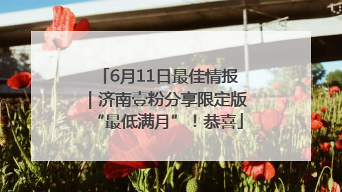 6月11日最佳情报｜济南壹粉分享限定版“最低满月”！恭喜