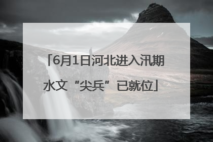 6月1日河北进入汛期 水文“尖兵”已就位