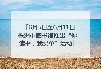 6月5日至6月11日 株洲市图书馆推出“你读书，我买单”活动