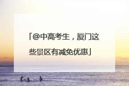 @中高考生，厦门这些景区有减免优惠