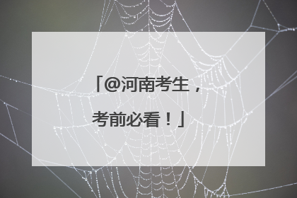 @河南考生，考前必看！