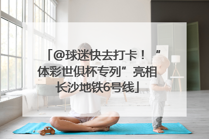@球迷快去打卡！“体彩世俱杯专列”亮相长沙地铁6号线