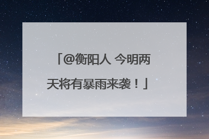 @衡阳人 今明两天将有暴雨来袭！